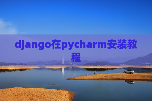django在pycharm安装教程 django在pycharm安装教程